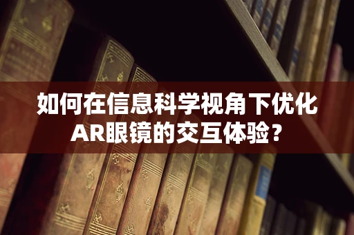 如何在信息科学视角下优化AR眼镜的交互体验？