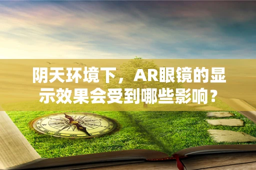 阴天环境下，AR眼镜的显示效果会受到哪些影响？
