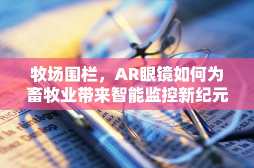 牧场围栏，AR眼镜如何为畜牧业带来智能监控新纪元？