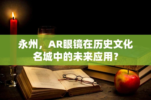 永州，AR眼镜在历史文化名城中的未来应用？