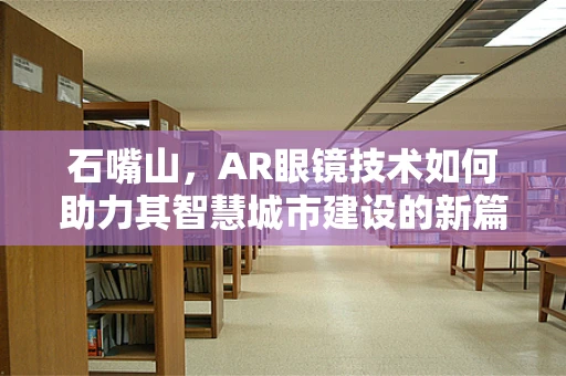 石嘴山，AR眼镜技术如何助力其智慧城市建设的新篇章？