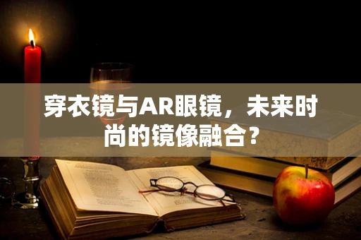 穿衣镜与AR眼镜，未来时尚的镜像融合？