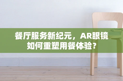 餐厅服务新纪元，AR眼镜如何重塑用餐体验？