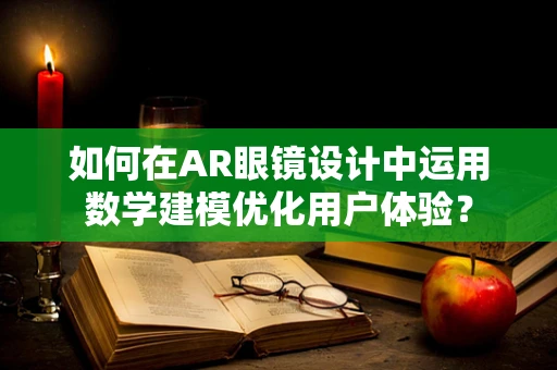 如何在AR眼镜设计中运用数学建模优化用户体验？