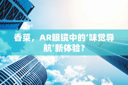 香菜，AR眼镜中的‘味觉导航’新体验？