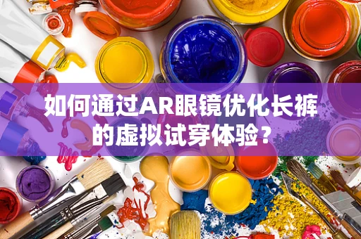 如何通过AR眼镜优化长裤的虚拟试穿体验？