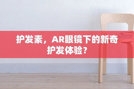 护发素，AR眼镜下的新奇护发体验？