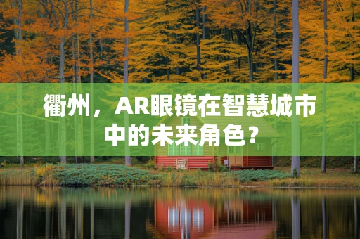 衢州，AR眼镜在智慧城市中的未来角色？