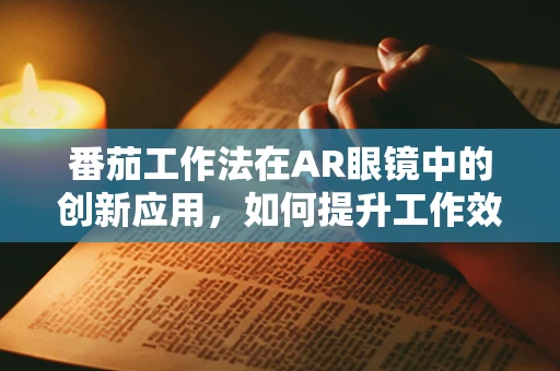 番茄工作法在AR眼镜中的创新应用，如何提升工作效率与专注力？