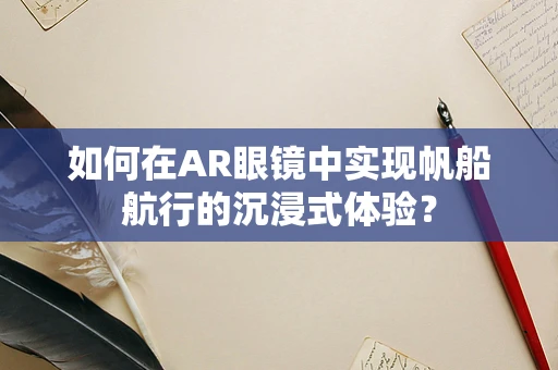 如何在AR眼镜中实现帆船航行的沉浸式体验？