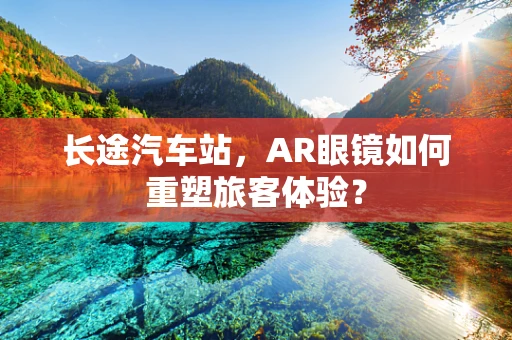 长途汽车站，AR眼镜如何重塑旅客体验？