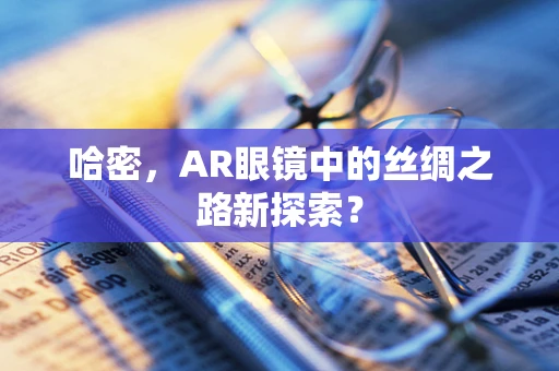 哈密，AR眼镜中的丝绸之路新探索？