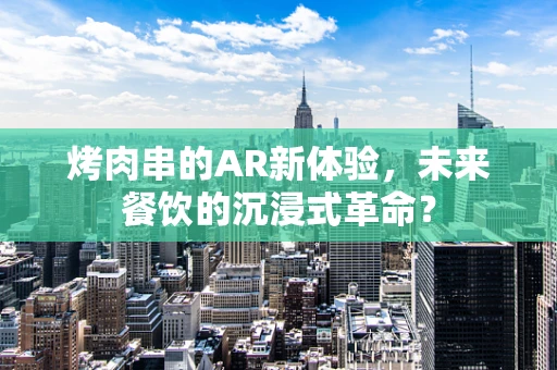 烤肉串的AR新体验，未来餐饮的沉浸式革命？