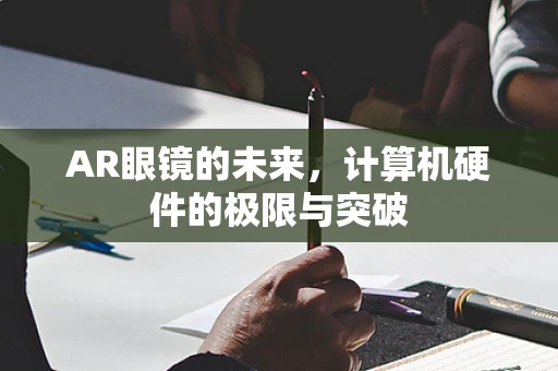 AR眼镜的未来，计算机硬件的极限与突破