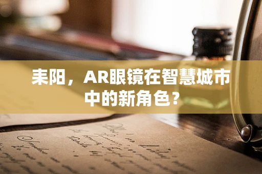 耒阳，AR眼镜在智慧城市中的新角色？