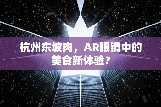 杭州东坡肉，AR眼镜中的美食新体验？