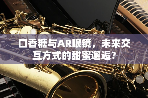 口香糖与AR眼镜，未来交互方式的甜蜜邂逅？