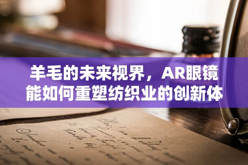 羊毛的未来视界，AR眼镜能如何重塑纺织业的创新体验？