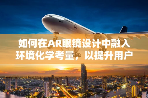 如何在AR眼镜设计中融入环境化学考量，以提升用户体验？
