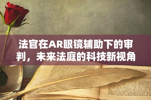 法官在AR眼镜辅助下的审判，未来法庭的科技新视角？