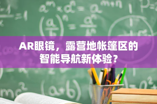 AR眼镜，露营地帐篷区的智能导航新体验？