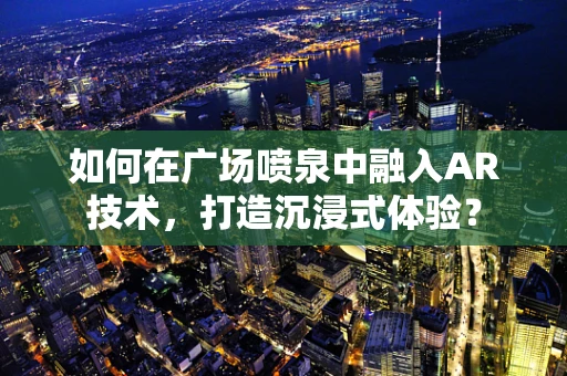 如何在广场喷泉中融入AR技术，打造沉浸式体验？