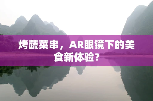 烤蔬菜串，AR眼镜下的美食新体验？