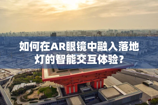 如何在AR眼镜中融入落地灯的智能交互体验？