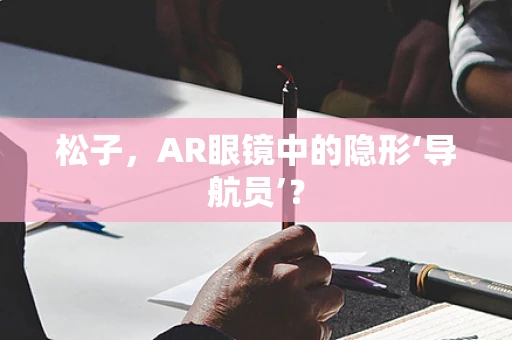 松子，AR眼镜中的隐形‘导航员’？