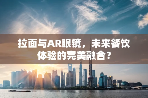拉面与AR眼镜，未来餐饮体验的完美融合？