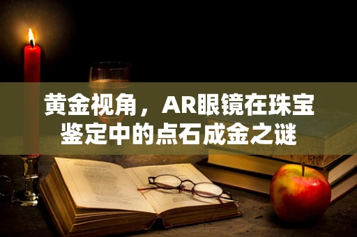 黄金视角，AR眼镜在珠宝鉴定中的点石成金之谜