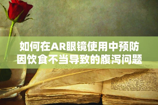 如何在AR眼镜使用中预防因饮食不当导致的腹泻问题？