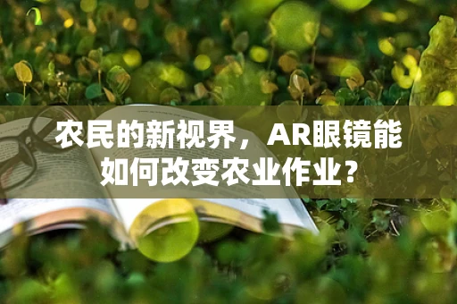 农民的新视界，AR眼镜能如何改变农业作业？