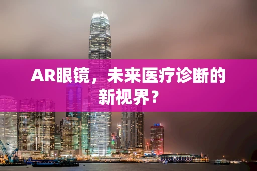 AR眼镜，未来医疗诊断的新视界？