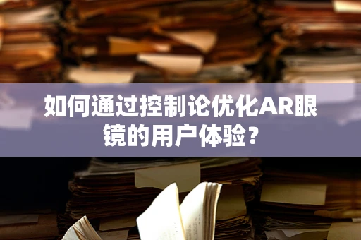 如何通过控制论优化AR眼镜的用户体验？