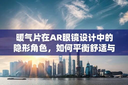 暖气片在AR眼镜设计中的隐形角色，如何平衡舒适与视野？