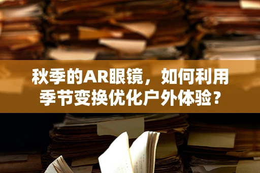 秋季的AR眼镜，如何利用季节变换优化户外体验？
