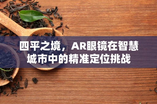 四平之境，AR眼镜在智慧城市中的精准定位挑战