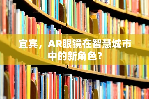 宜宾，AR眼镜在智慧城市中的新角色？