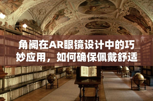 角阀在AR眼镜设计中的巧妙应用，如何确保佩戴舒适与视线无阻？