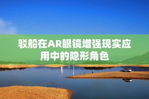 驳船在AR眼镜增强现实应用中的隐形角色