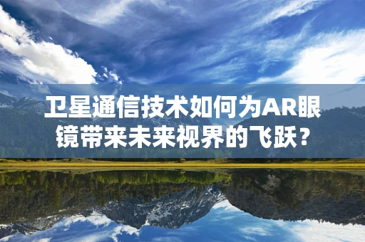 卫星通信技术如何为AR眼镜带来未来视界的飞跃？