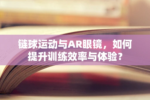 链球运动与AR眼镜，如何提升训练效率与体验？