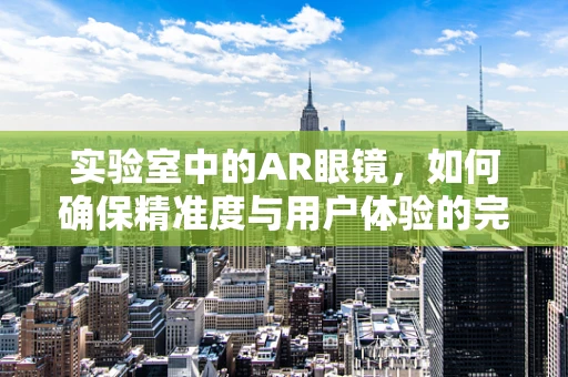 实验室中的AR眼镜，如何确保精准度与用户体验的完美结合？