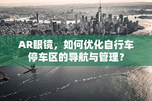 AR眼镜，如何优化自行车停车区的导航与管理？