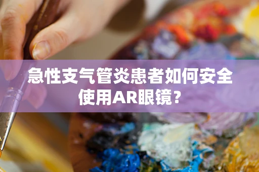 急性支气管炎患者如何安全使用AR眼镜？