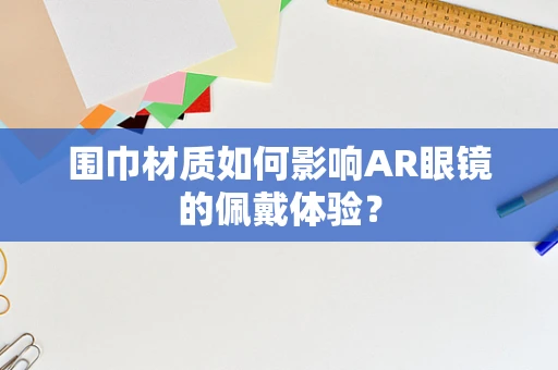 围巾材质如何影响AR眼镜的佩戴体验？