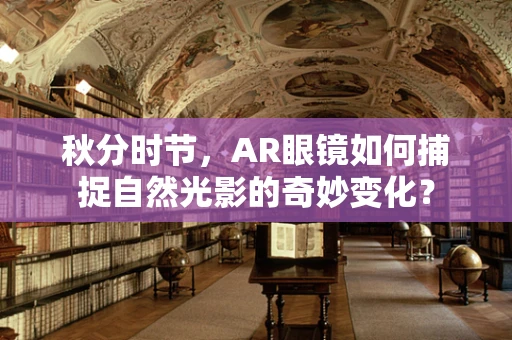 秋分时节，AR眼镜如何捕捉自然光影的奇妙变化？