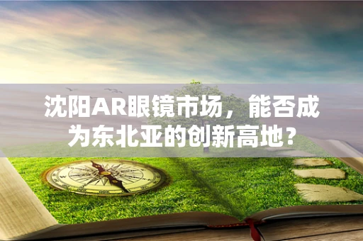 沈阳AR眼镜市场，能否成为东北亚的创新高地？
