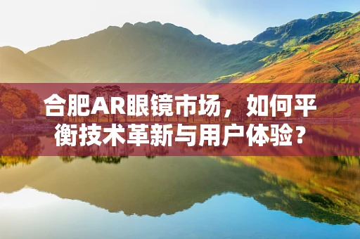 合肥AR眼镜市场，如何平衡技术革新与用户体验？